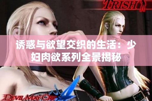 诱惑与欲望交织的生活：少妇肉欲系列全景揭秘