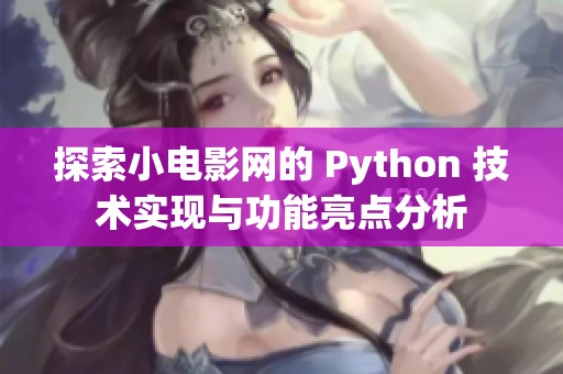 探索小电影网的 Python 技术实现与功能亮点分析