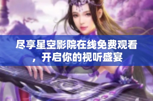尽享星空影院在线免费观看，开启你的视听盛宴