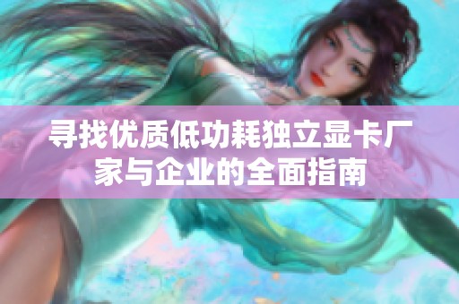 寻找优质低功耗独立显卡厂家与企业的全面指南