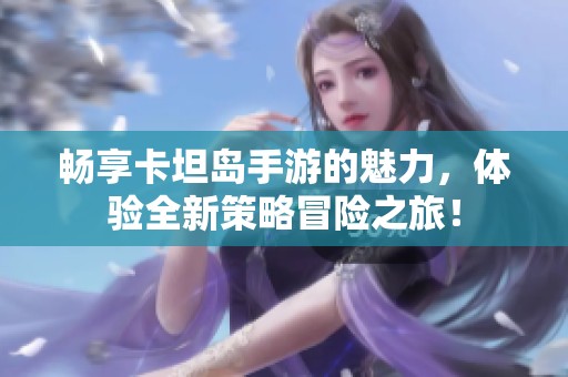 畅享卡坦岛手游的魅力，体验全新策略冒险之旅！