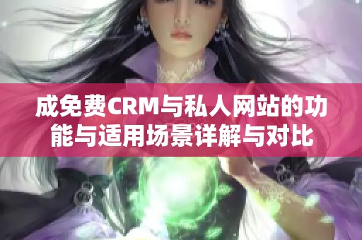 成免费CRM与私人网站的功能与适用场景详解与对比