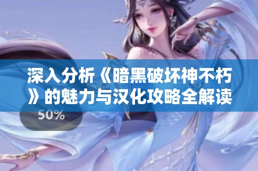 深入分析《暗黑破坏神不朽》的魅力与汉化攻略全解读