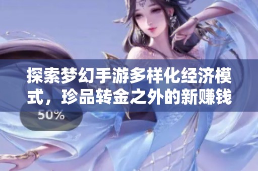 探索梦幻手游多样化经济模式，珍品转金之外的新赚钱方法揭秘