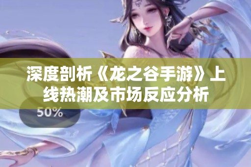 深度剖析《龙之谷手游》上线热潮及市场反应分析