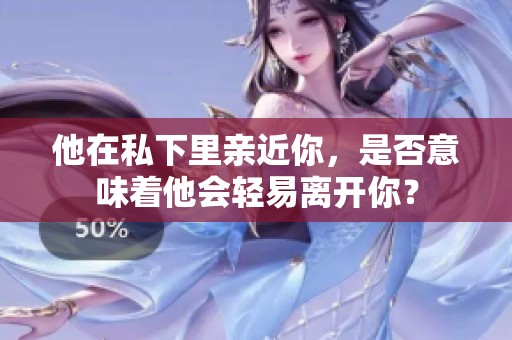 他在私下里亲近你，是否意味着他会轻易离开你？