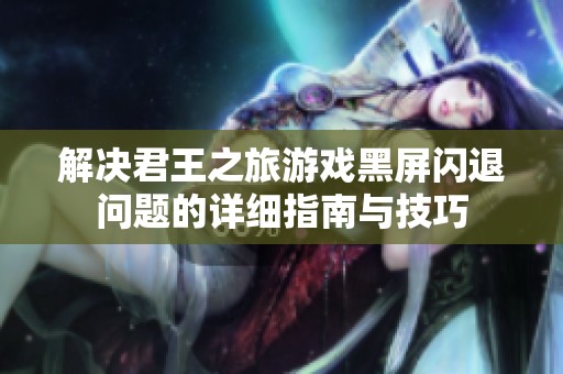 解决君王之旅游戏黑屏闪退问题的详细指南与技巧
