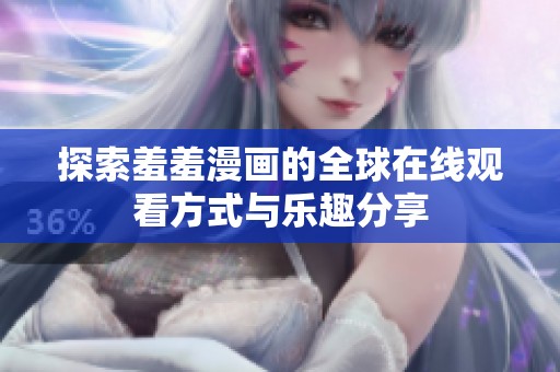探索羞羞漫画的全球在线观看方式与乐趣分享