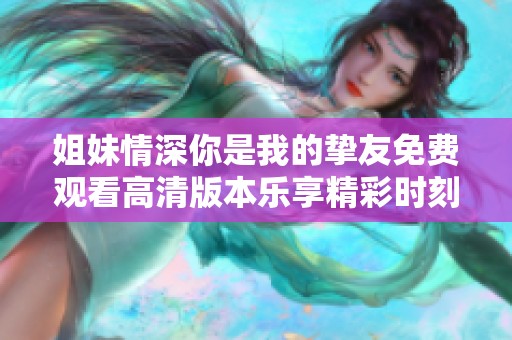 姐妹情深你是我的挚友免费观看高清版本乐享精彩时刻