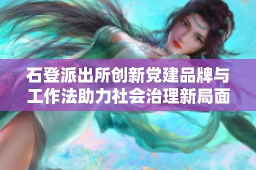 石登派出所创新党建品牌与工作法助力社会治理新局面