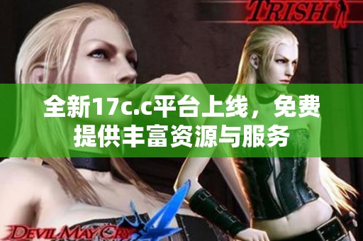 全新17c.c平台上线，免费提供丰富资源与服务