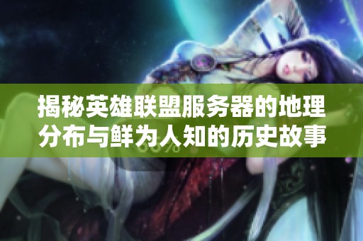 揭秘英雄联盟服务器的地理分布与鲜为人知的历史故事