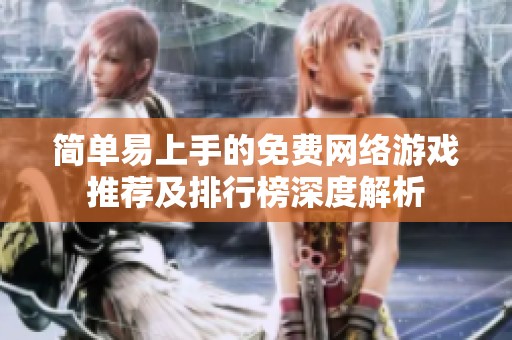 简单易上手的免费网络游戏推荐及排行榜深度解析