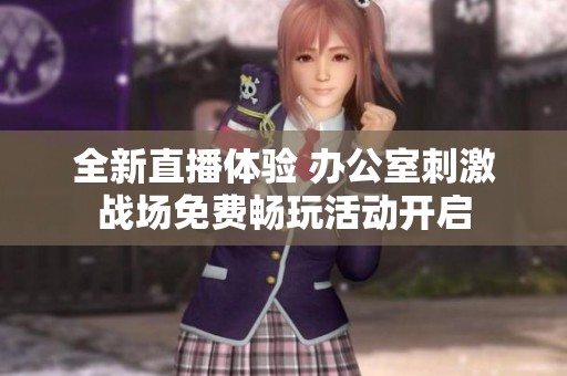 全新直播体验 办公室刺激战场免费畅玩活动开启