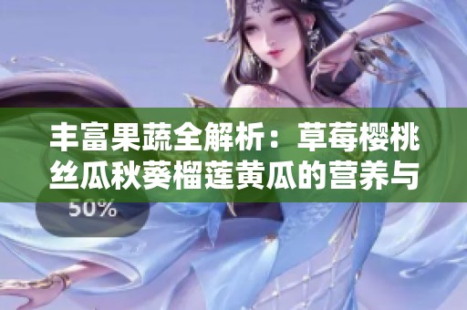 丰富果蔬全解析：草莓樱桃丝瓜秋葵榴莲黄瓜的营养与美味