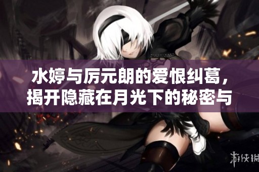水婷与厉元朗的爱恨纠葛，揭开隐藏在月光下的秘密与真相