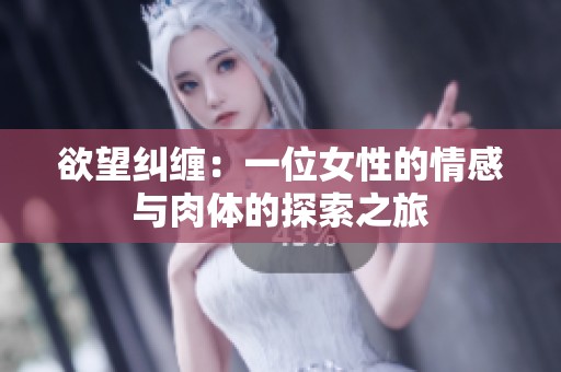 欲望纠缠：一位女性的情感与肉体的探索之旅