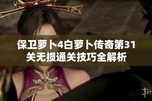 保卫萝卜4白萝卜传奇第31关无损通关技巧全解析