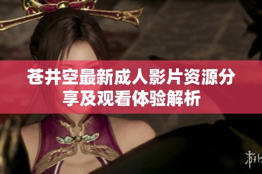 苍井空最新成人影片资源分享及观看体验解析