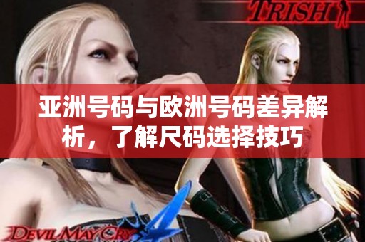 亚洲号码与欧洲号码差异解析，了解尺码选择技巧
