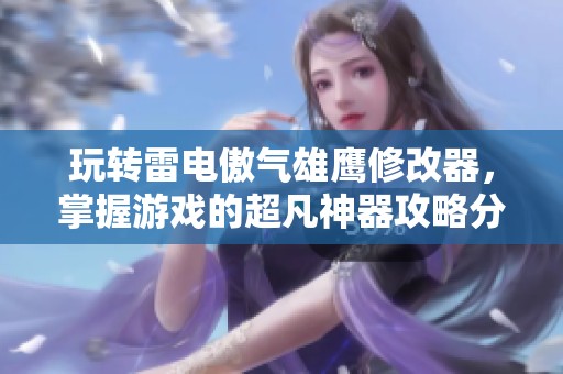 玩转雷电傲气雄鹰修改器，掌握游戏的超凡神器攻略分享