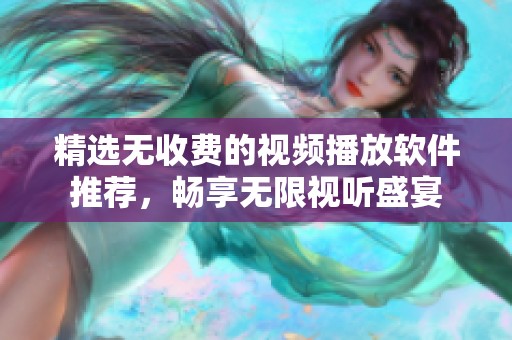 精选无收费的视频播放软件推荐，畅享无限视听盛宴