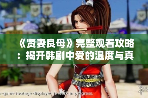 《贤妻良母》完整观看攻略：揭开韩剧中爱的温度与真谛