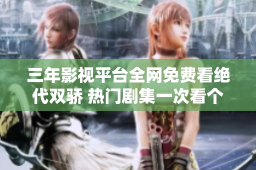 三年影视平台全网免费看绝代双骄 热门剧集一次看个够