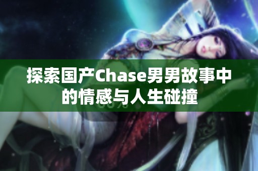 探索国产Chase男男故事中的情感与人生碰撞