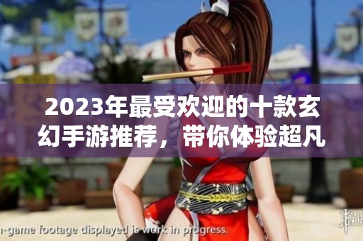 2023年最受欢迎的十款玄幻手游推荐，带你体验超凡世界