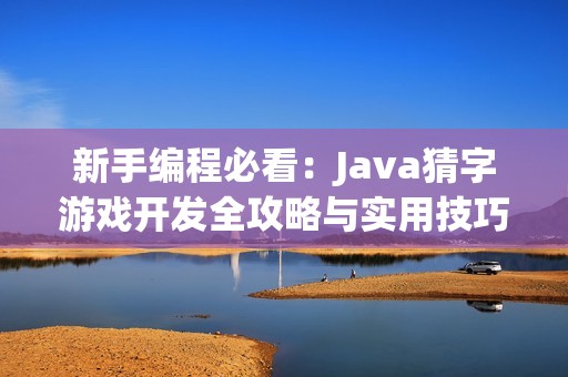 新手编程必看：Java猜字游戏开发全攻略与实用技巧