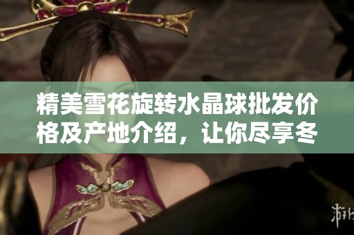 精美雪花旋转水晶球批发价格及产地介绍，让你尽享冬季魅力