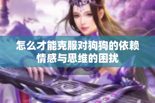 怎么才能克服对狗狗的依赖情感与思维的困扰