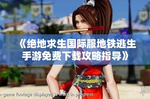 《绝地求生国际服地铁逃生手游免费下载攻略指导》