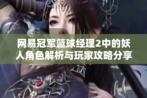 网易冠军篮球经理2中的妖人角色解析与玩家攻略分享