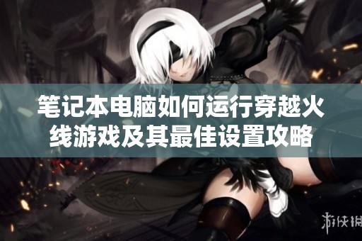 笔记本电脑如何运行穿越火线游戏及其最佳设置攻略