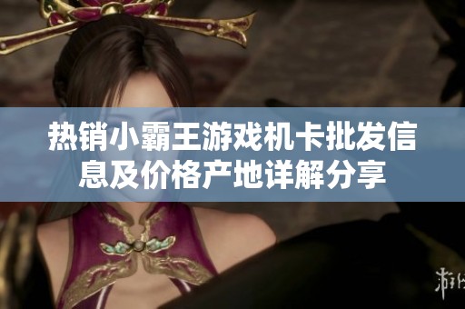 热销小霸王游戏机卡批发信息及价格产地详解分享