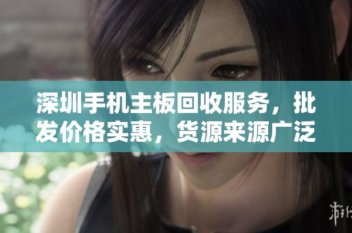 深圳手机主板回收服务，批发价格实惠，货源来源广泛，值得信赖