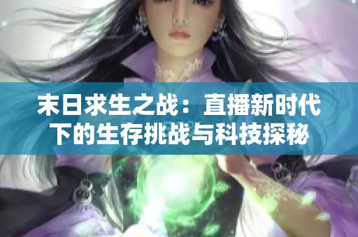 末日求生之战：直播新时代下的生存挑战与科技探秘