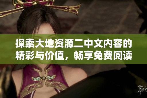 探索大地资源二中文内容的精彩与价值，畅享免费阅读的乐趣