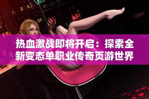 热血激战即将开启：探索全新变态单职业传奇页游世界！