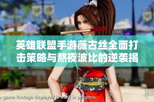 英雄联盟手游薇古丝全面打击策略与熬夜波比的逆袭揭秘
