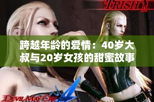 跨越年龄的爱情：40岁大叔与20岁女孩的甜蜜故事