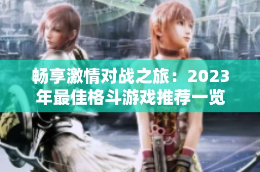 畅享激情对战之旅：2023年最佳格斗游戏推荐一览
