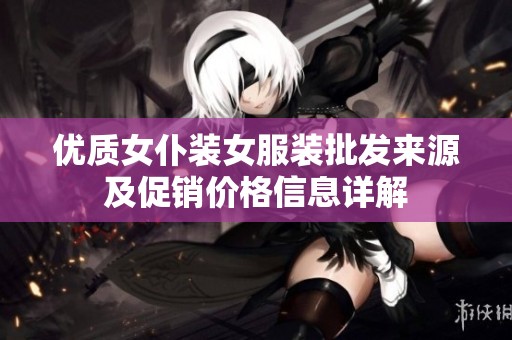 优质女仆装女服装批发来源及促销价格信息详解