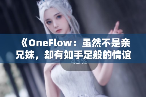 《OneFlow：虽然不是亲兄妹，却有如手足般的情谊》