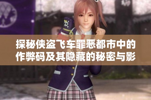 探秘侠盗飞车罪恶都市中的作弊码及其隐藏的秘密与影响