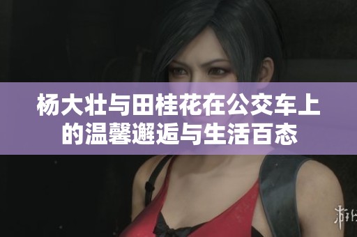 杨大壮与田桂花在公交车上的温馨邂逅与生活百态