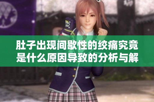 肚子出现间歇性的绞痛究竟是什么原因导致的分析与解读