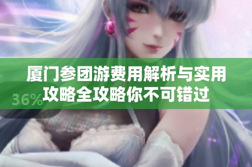厦门参团游费用解析与实用攻略全攻略你不可错过